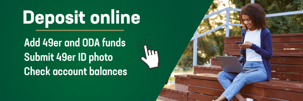 Deposit online - Add 49er and ODA funds; Submit 49er ID Photo; Check account balances.